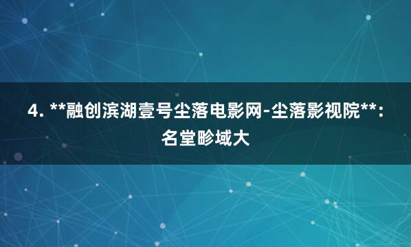 4. **融创滨湖壹号尘落电影网-尘落影视院**：名堂畛域大