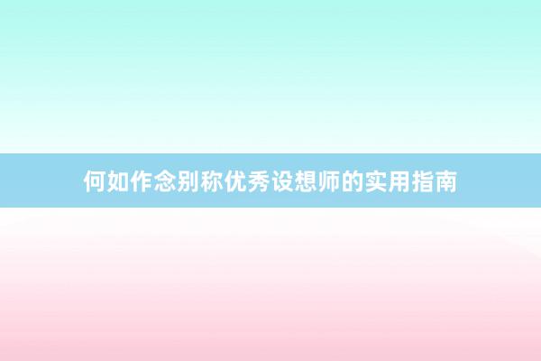 何如作念别称优秀设想师的实用指南