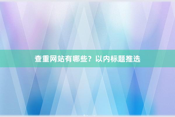 查重网站有哪些？以内标题推选