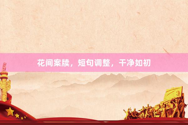 花间案牍，短句调整，干净如初