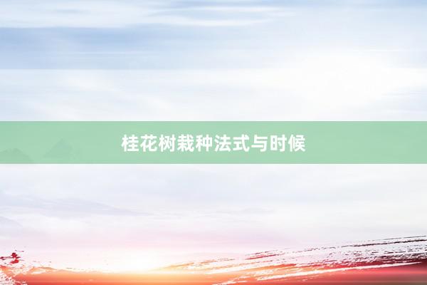 桂花树栽种法式与时候